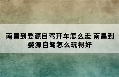 南昌到婺源自驾开车怎么走 南昌到婺源自驾怎么玩得好